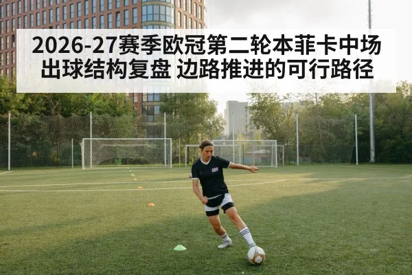 2026-27赛季欧冠第二轮本菲卡中场出球结构复盘 边路推进的可行路径